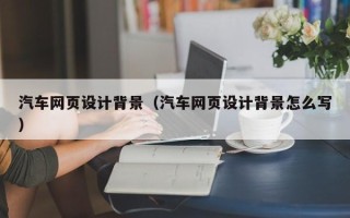 澄迈汽车网页设计背景（汽车网页设计背景怎么写）