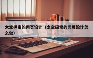 澄迈太空探索的网页设计（太空探索的网页设计怎么做）