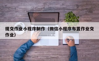 澄迈提交作业小程序制作（微信小程序布置作业交作业）