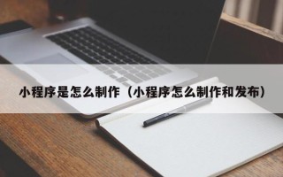 澄迈小程序是怎么制作（小程序怎么制作和发布）