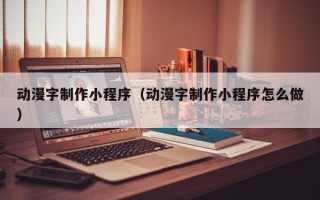 澄迈动漫字制作小程序（动漫字制作小程序怎么做）